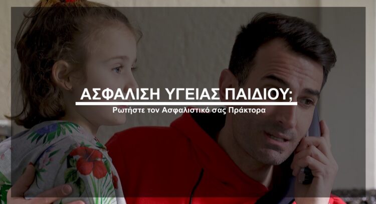 Ασφάλιση υγείας παιδιού; Ρωτήστε τον Ασφαλιστικό σας Πράκτορα (video)